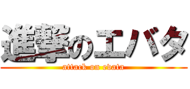 進撃のエバタ (attack on evata)
