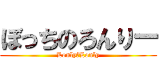 ぼっちのろんりー (Lonly　Lonly)