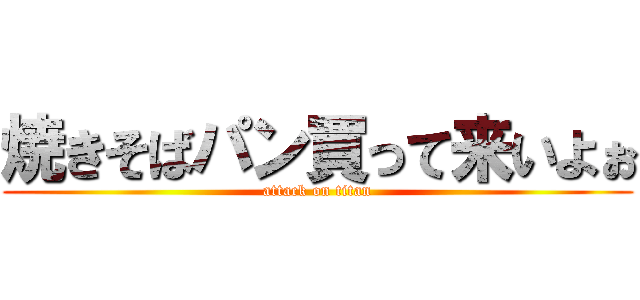 焼きそばパン買って来いよぉ (attack on titan)