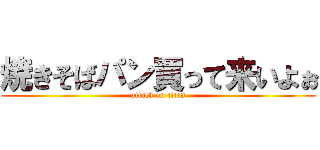 焼きそばパン買って来いよぉ (attack on titan)