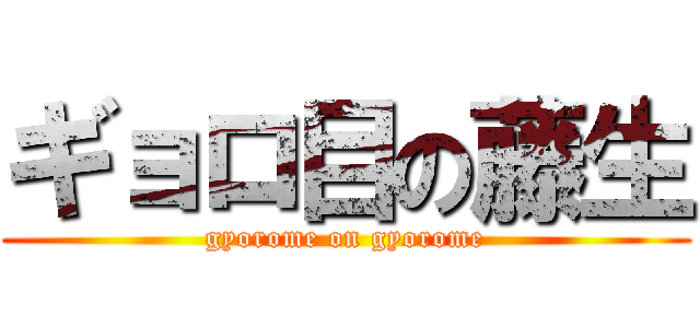 ギョロ目の藤生 (gyorome on gyorome)