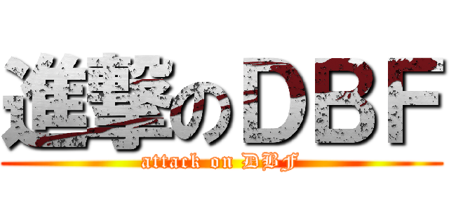 進撃のＤＢＦ (attack on DBF)