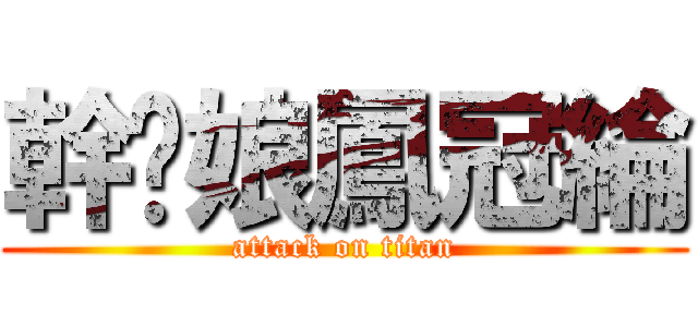 幹你娘鳳冠綸 (attack on titan)