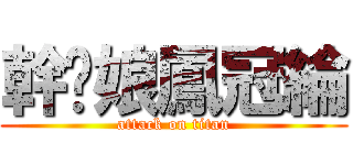幹你娘鳳冠綸 (attack on titan)