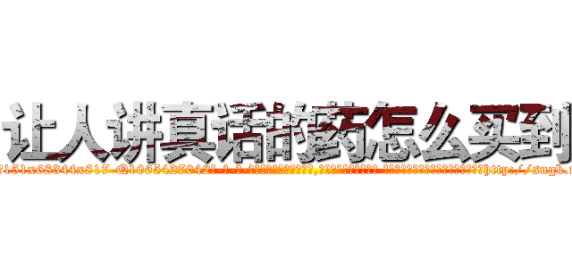 让人讲真话的药怎么买到 (让人讲真话的药怎么买到【电-话151x68344x817-Q1065427042元-吉-药-业】我们做的是长期生意,靠的是老客户长期支持 让人讲真话的药怎么买到在发表了一篇http://sngk.net/JMpye0

参考消息网我们做的是长期生意,靠的是老客户长期支持也许我们早该意识到，就连鲍勃·霍斯金斯（金球奖戏剧类电影男主角 
)