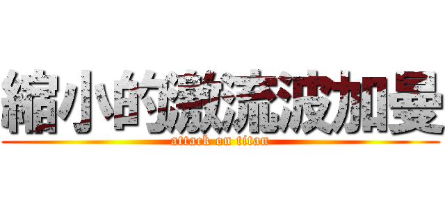 縮小的激流波加曼 (attack on titan)