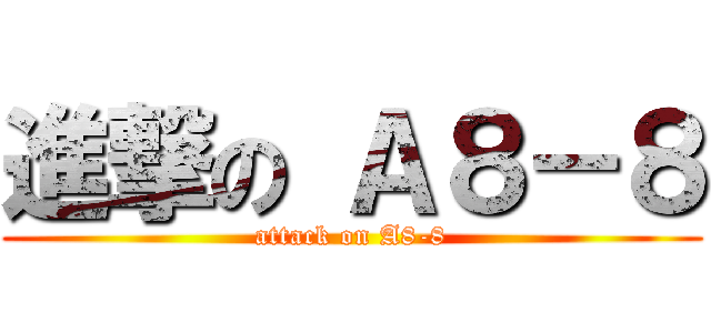 進撃の Ａ８－８ (attack on A8-8)