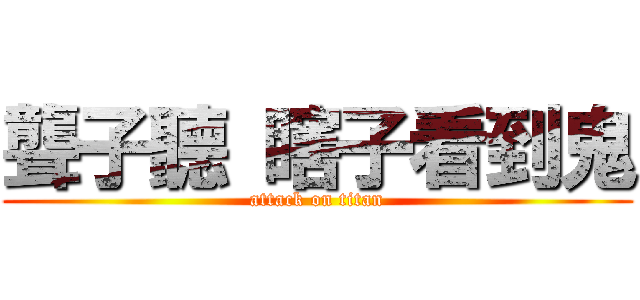 聾子聽 瞎子看到鬼 (attack on titan)