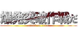 爆発突破作戦だ (attack on titan)