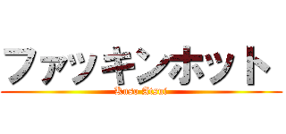 ファッキンホット  (Kuso Atsui)