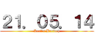 ２１．０５．１４ (Keef's Burfdeh)