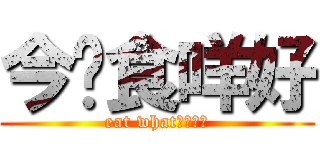 今晚食咩好 (eat what????)