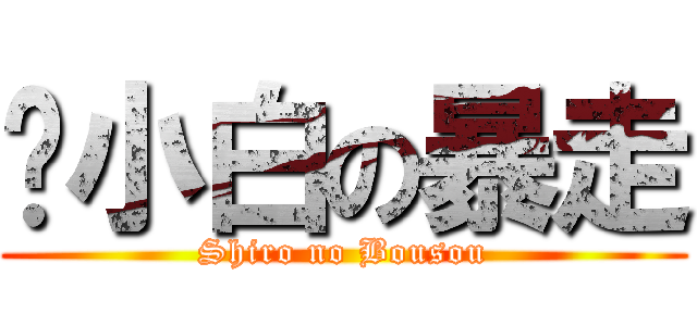 吳小白の暴走 (Shiro no Bousou)