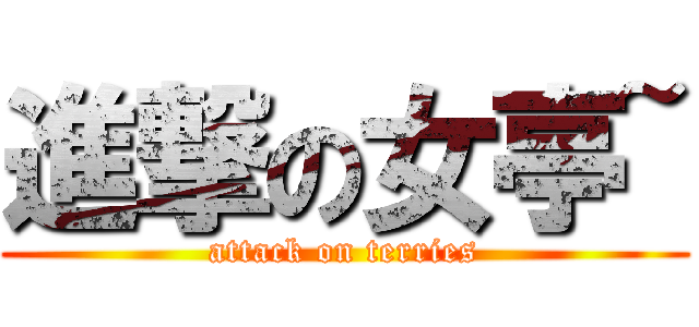 進撃の女亭~ (attack on terries)
