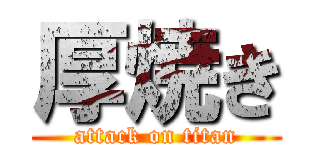 厚焼き (attack on titan)