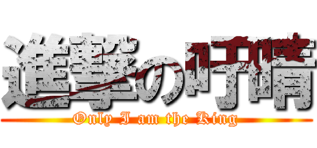 進撃の吁晴 (Only I am the King)