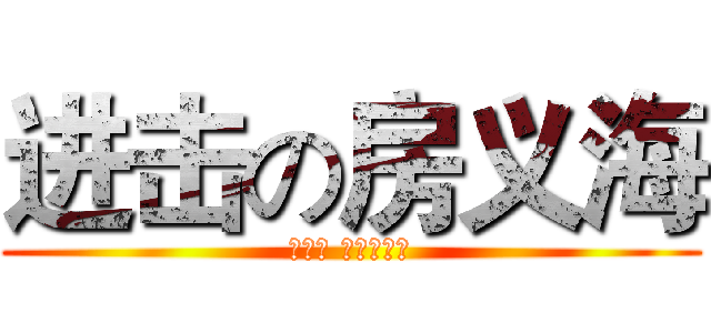 进击の房义海 (说白了 一点不扒瞎)