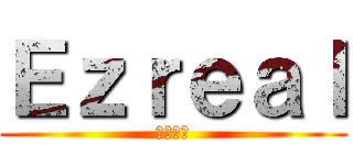 Ｅｚｒｅａｌ (伊澤瑞爾)
