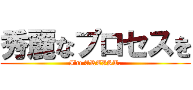 秀麗なプロセスを (I'm ARTIST.)
