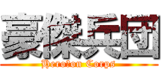 豪傑兵団 (Hero　on Corps)