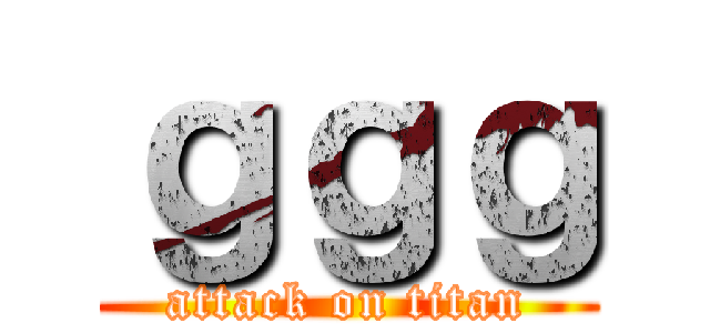 ｇｇｇ (attack on titan)