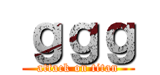 ｇｇｇ (attack on titan)