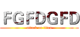 ＦＧＦＤＧＦＤ (attack on titan)