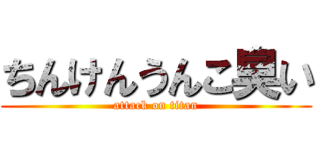 ちんけんうんこ臭い (attack on titan)