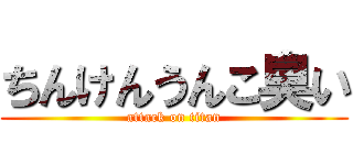 ちんけんうんこ臭い (attack on titan)
