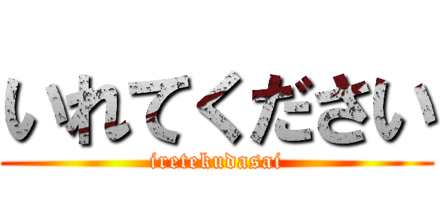 いれてください (iretekudasai)