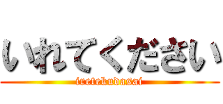いれてください (iretekudasai)