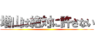 増山は絶対に許さない ()