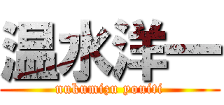 温水洋一 (nukumizu youiti)