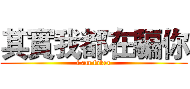 其實我都在騙你 (i am faker)