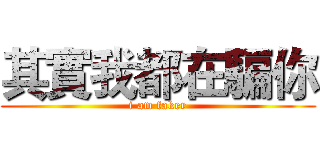 其實我都在騙你 (i am faker)