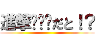 進撃•••だと！？ ()