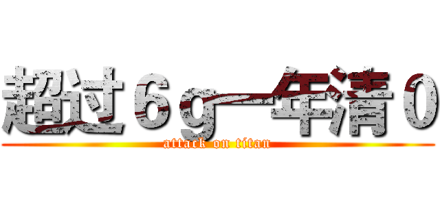 超过６ｇ一年清０ (attack on titan)