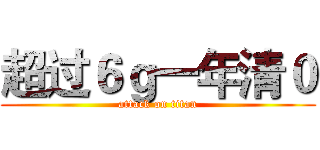 超过６ｇ一年清０ (attack on titan)