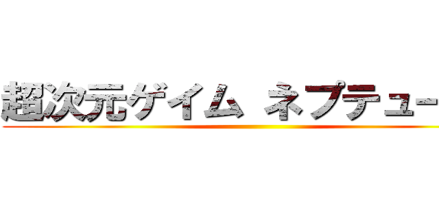 超次元ゲイム ネプテューヌ  ()