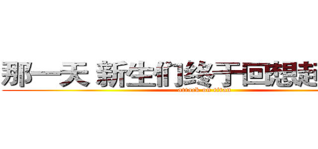 那一天 新生们终于回想起了没有 (attack on titan)