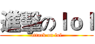 進擊のｌｏｌ (attack on lol)