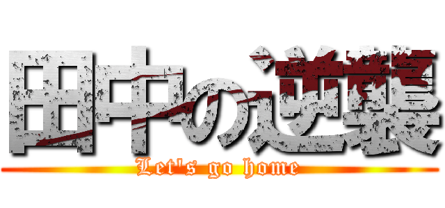 田中の逆襲 (Let's go home)