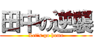 田中の逆襲 (Let's go home)