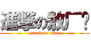 進撃の敖厂长 (attack on titan)