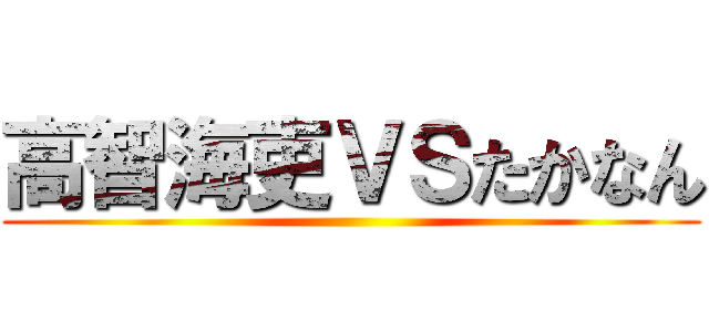 高智海吏ＶＳたかなん ()