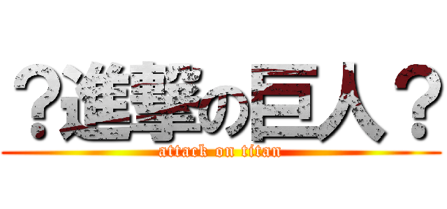 ？進撃の巨人？ (attack on titan)