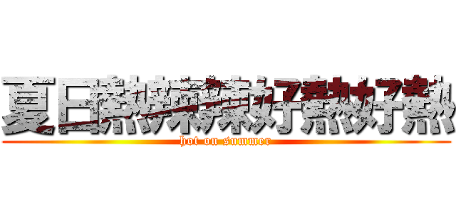 夏日熱辣辣好熱好熱 (hot on summer)