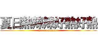 夏日熱辣辣好熱好熱 (hot on summer)