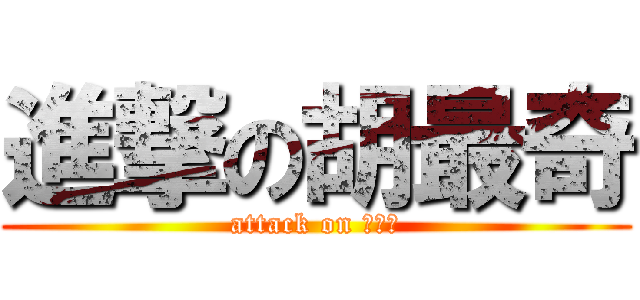 進撃の胡最奇 (attack on 胡最奇)