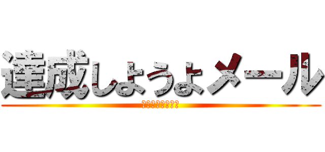 達成しようよメール (第一ディレクター)